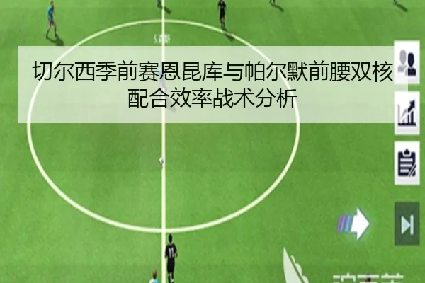 切尔西季前赛恩昆库与帕尔默前腰双核配合效率战术分析